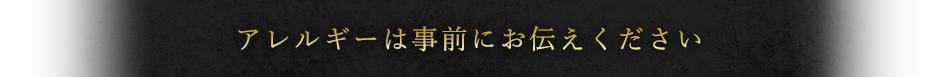 アレルギーは事前にお伝えください